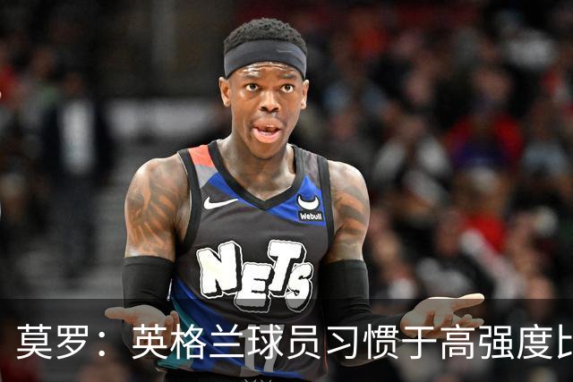 莫罗：英格兰球员习惯于高强度比赛，有很多球员能决定比赛